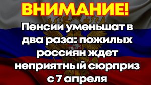 Пенсии уменьшат в два раза: пожилых россиян ждет неприятный сюрприз с 7 апреля