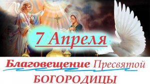 7 апреля-Великий День Благовещения Богородицы. День нашего Спасения 7 апреля