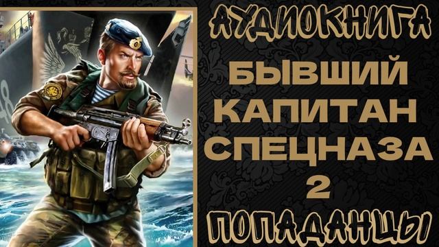 АУДИОКНИГА ПОПАДАНЦЫ: БЫВШИЙ КАПИТАН СПЕЦНАЗА. КНИГА 2 смотреть онлайн