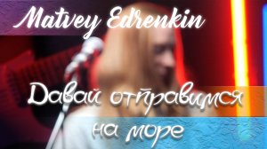 Matvey Edrenkin - Давай отправимся на море