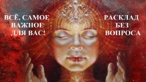 РАСКЛАД БЕЗ ВОПРОСА, В КОТОРОМ ЕСТЬ ОТВЕТЫ НА ВАШИ ВОПРОСЫ!