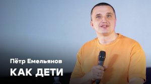 Как дети | Пётр Емельянов | Проповедь онлайн | Церковь Завета