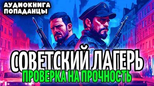 АУДИОКНИГА ПОПАДАНЦЫ: СОВЕТСКИЙ ЛАГЕРЬ - ПРОВЕРКА НА ПРОЧНОСТЬ #аудиокнига #аудиокниги #попаданцы