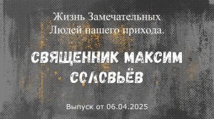 Жизнь Замечательных Людей нашего прихода: священник Максим Соловьёв