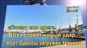 «Поезд еле прет». ВСУ готовят новый удар — порт Одессы загружен техникой