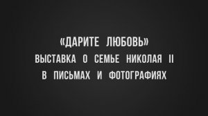 Выставка "Дарите любовь" о семье Николая II в письмах и фотографиях