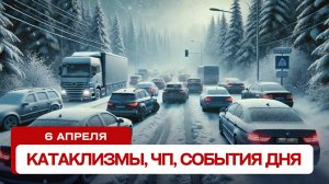 Катаклизмы сегодня 06.04.2025. Новости сегодня, ЧП, катаклизмы за день, события дня