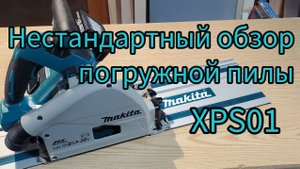 Нестандартный обзор погружной пилы Makita XPS01