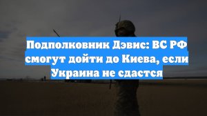 Подполковник Дэвис: ВС РФ смогут дойти до Киева, если Украина не сдастся