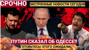 ОДЕССА-РУССКИЙ ГОРОД! Срочное заявление Путина об Одессе. Готовьтесь, этого ожидали