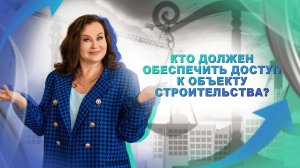 Кто должен обеспечить доступ к объекту строительства?