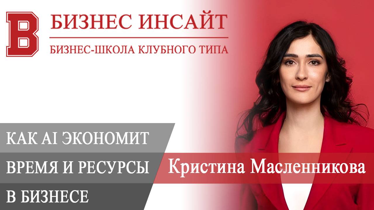 БИЗНЕС ИНСАЙТ. Кристина Масленникова. Как AI экономит время, ресурсы в маркетинге, бизнес-процессах