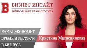 БИЗНЕС ИНСАЙТ. Кристина Масленникова. Как AI экономит время, ресурсы в маркетинге, бизнес-процессах