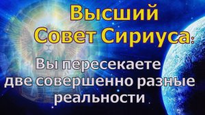 Вы пересекаете две совершенно разные реальности ~ Высший совет Сириуса