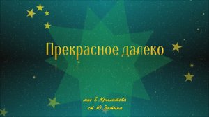 "Прекрасное далеко" стихи Юрия Энтина музыка Евгения Крылатова