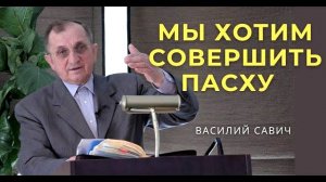 Мы хотим совершить Пасху - Василий Савич. Христианские проповеди