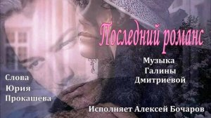 Последний романс  Слова Юрия Прокашева, Музыка Галины Дмитриевой, Исполняет Алексей Бочаров