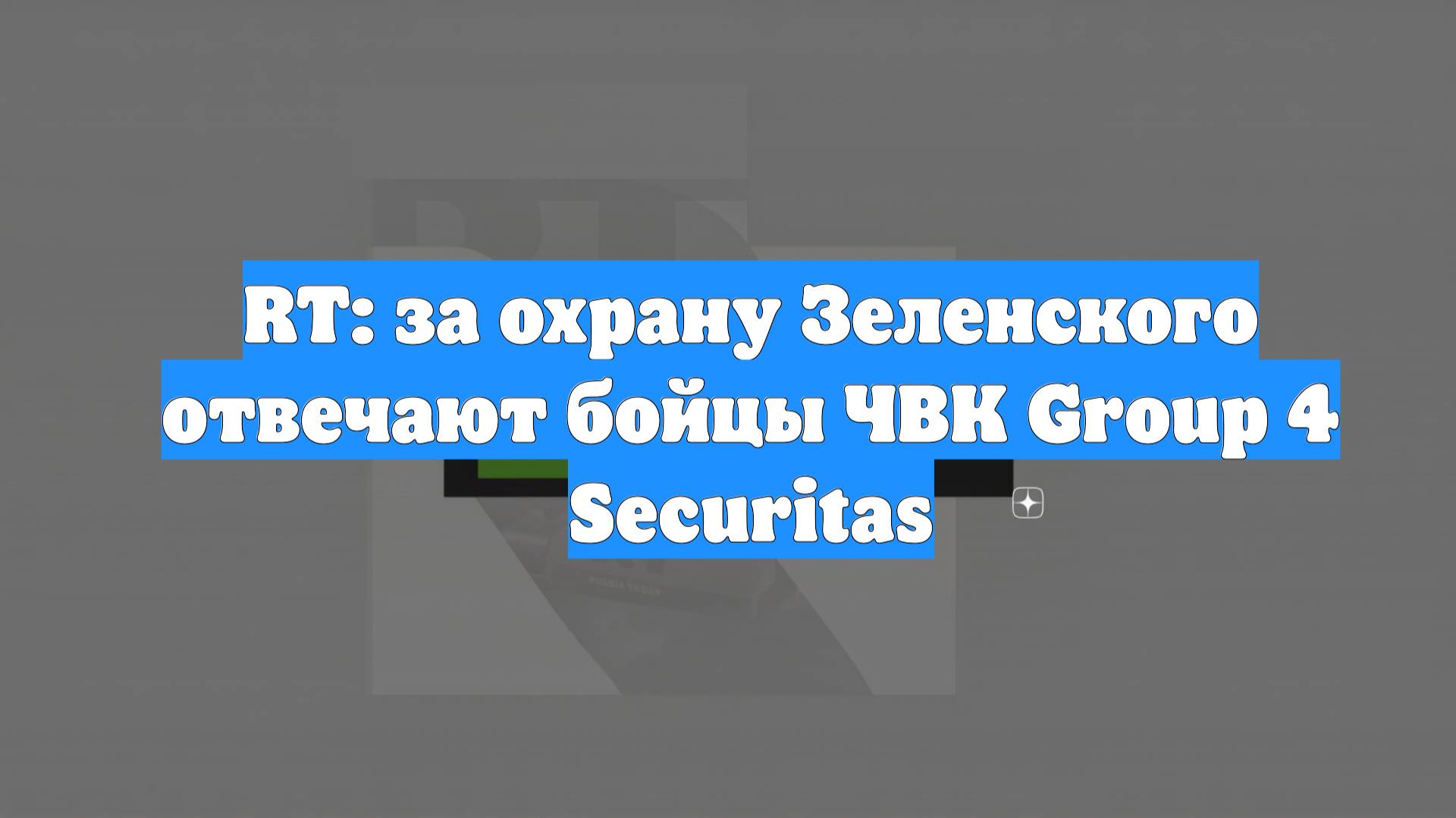 RT: за охрану Зеленского отвечают бойцы ЧВК Group 4 Securitas