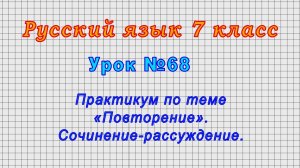 Русский язык 7 класс (Урок№68 - Практикум по теме «Повторение». Сочинение-рассуждение.)