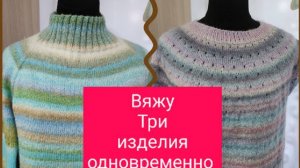 Вяжу 3 изделия одновременно. Нужен срочно Ваш совет. (2)