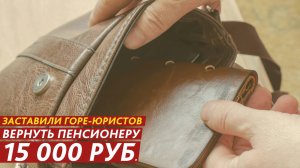 Заставили горе-юристов вернуть пенсионеру 15 000 рублей.
