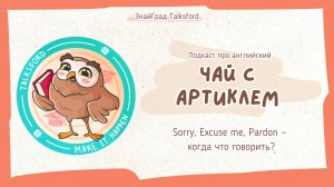 Подкаст про английский «Чай с артиклем» // Выпуск 6. Sorry, Excuse me, Pardon — когда что говорить?