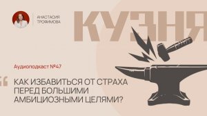 Кузня. Выпуск 47. Как избавиться от страха перед большими амбициозными целями?