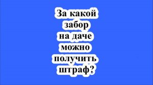 За какой забор на даче можно получить штраф?