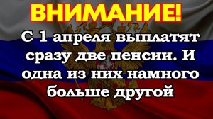 С 1 апреля выплатят сразу две пенсии. И одна из них намного больше другой
