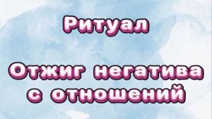 Ритуал-отжиг негатива с отношений