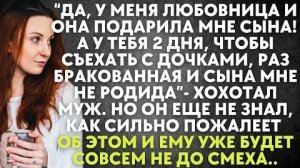 -Да, у меня любовница и она подарила мне сына! А у тебя два дня, чтобы съехать с дочками...