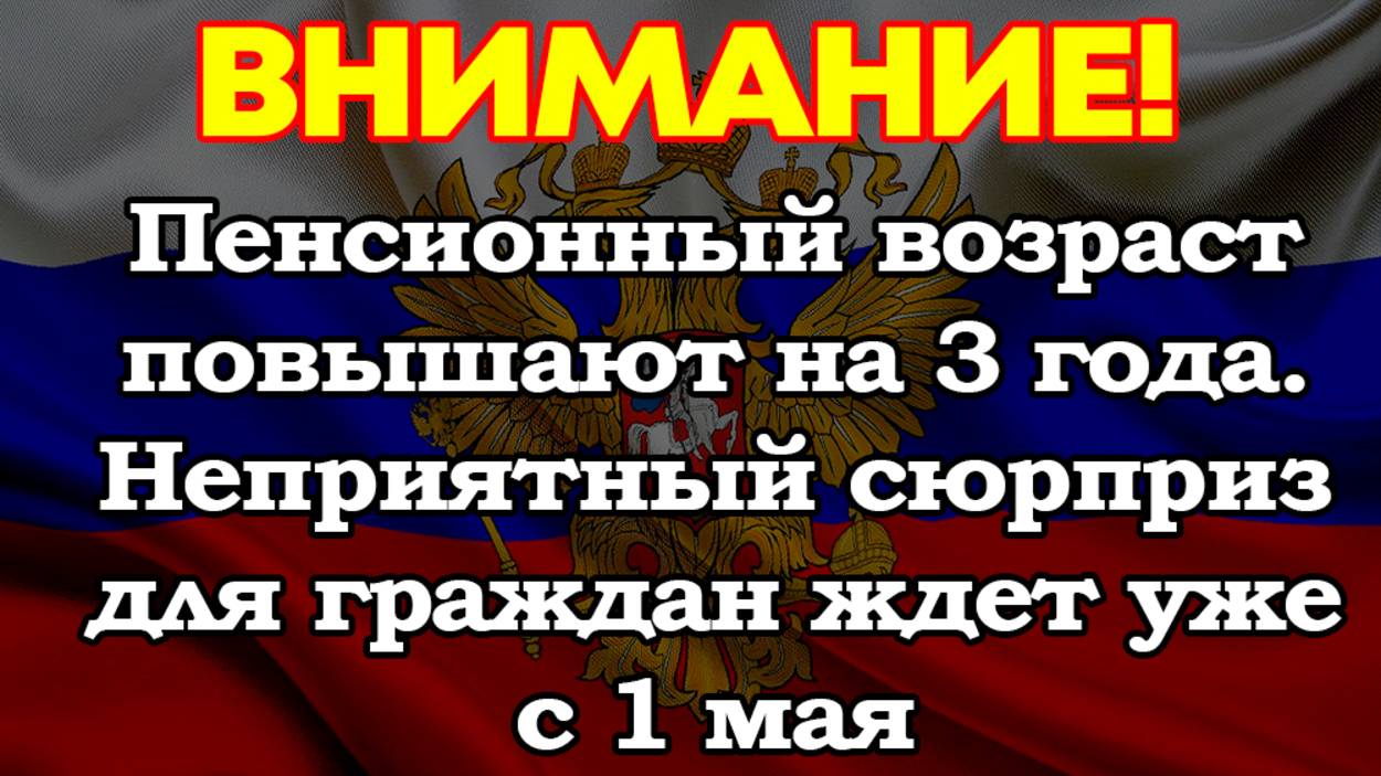 Пенсионный возраст повышают на 3 года. Неприятный сюрприз для граждан ждет уже с 1 мая