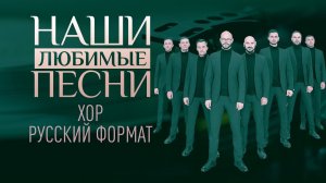 НАШИ ЛЮБИМЫЕ ПЕСНИ. ХОР РУССКИЙ ФОРМАТ