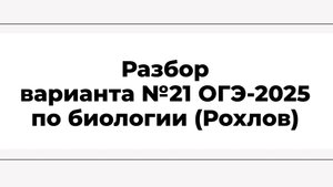 Разбор варианта №21 ОГЭ-2025 по биологии (Рохлов)
