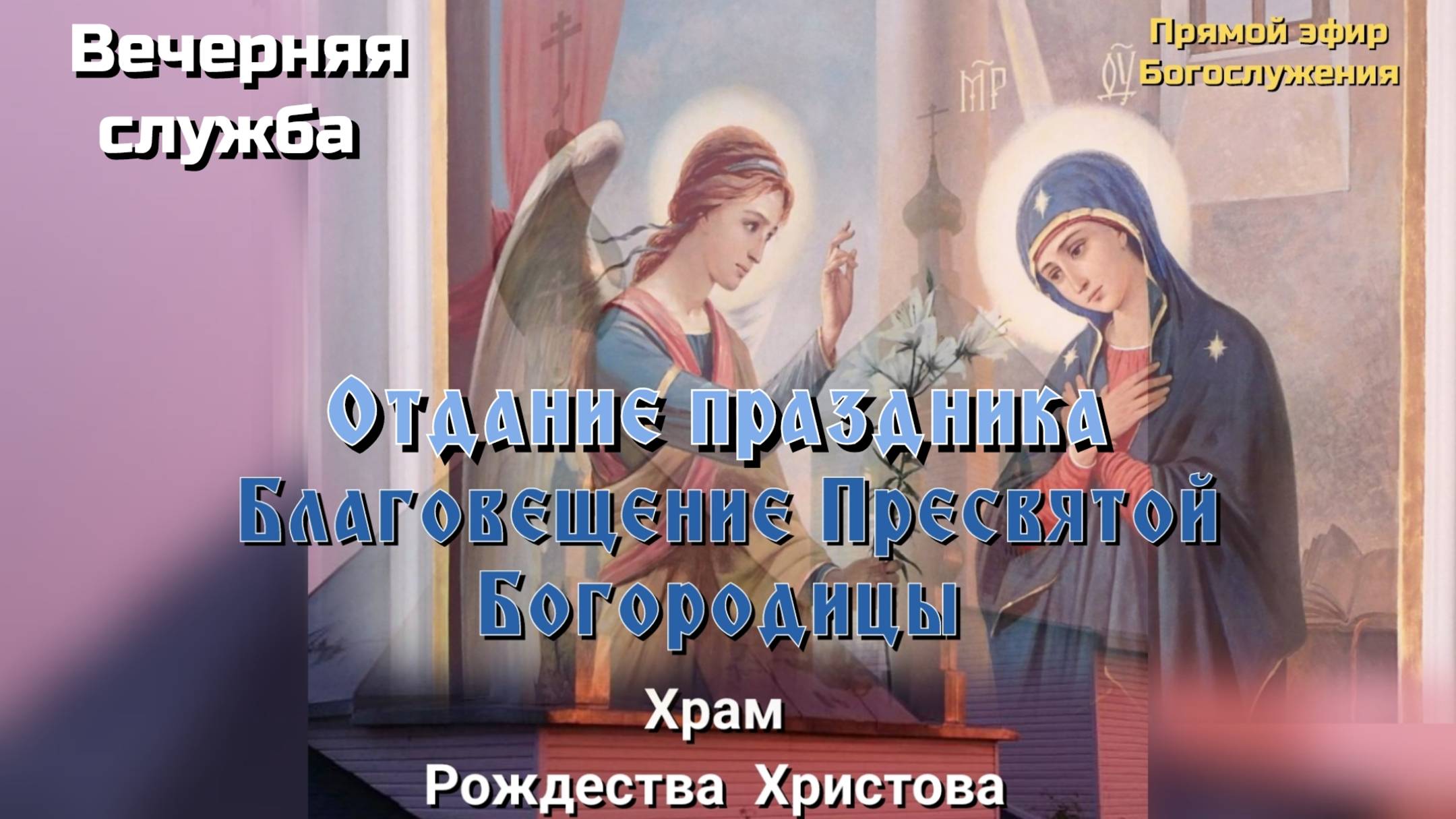 Отдание праздника Благовещение Пресвятой Богородицы. Вечерняя служба