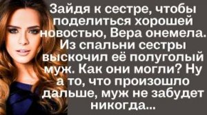 Зайдя к сестре, чтобы поделиться хорошей новостью Вера онемела. Из спальни сестры выскочил её...