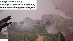 Satisfactory Серия - 50. Система охлаждения, сплавленный модульный каркас.