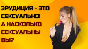 Эрудиция - это сексуально! А насколько сексуальны вы?