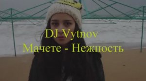 DJ Vytnov - Мачете - Нежность