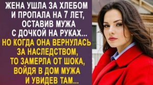 Жена ушла за хлебом и пропала на 7 лет, оставив мужа с дочкой на руках... Но когда она вернулась...