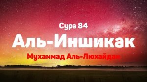Сура 84 Аль-Иншикак - Мухаммад Аль-Люхайдан