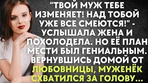 -Твой муж тебе изменяет. Над тобой уже все смеются! - услышала жена и похолодела. Но её план мести..