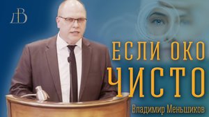 "Если око чисто..." - Владимир Меньшиков | Проповедь