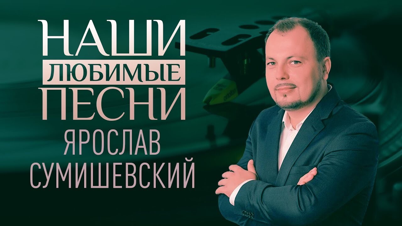 НАШИ ЛЮБИМЫЕ ПЕСНИ. ЯРОСЛАВ СУМИШЕВСКИЙ