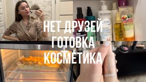 ВЛОГ 3 | НЕТ ДРУЗЕЙ | МОЙ УХОД | РАЗБОР КОСМЕТИКИ | ГОТОВКА