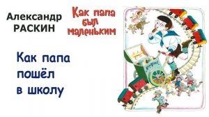 А.Раскин "Как папа пошел в школу" - Из книги "Как папа был маленьким" - Слушать