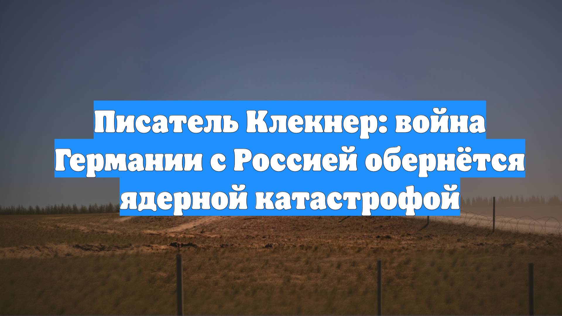 Писатель Клекнер: война Германии с Россией обернётся ядерной катастрофой