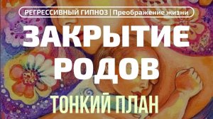 209. ЗАКРЫТИЕ РОДОВ. ЧТО ПРОИСХОДИТ НА ТОНКОМ ПЛАНЕ. РЕГРЕССИВНЫЙ ГИПНОЗ