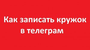 Как записать кружок в телеграм