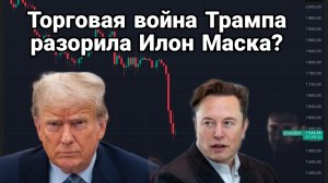 Торговая война Трампа РАЗОРИЛА ИЛОН МАСКА?